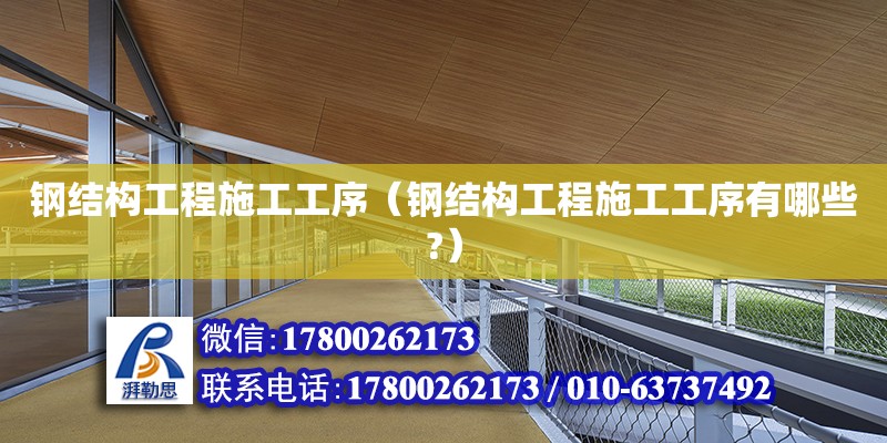 鋼結構工程施工工序（鋼結構工程施工工序有哪些?） 鋼結構門式鋼架施工