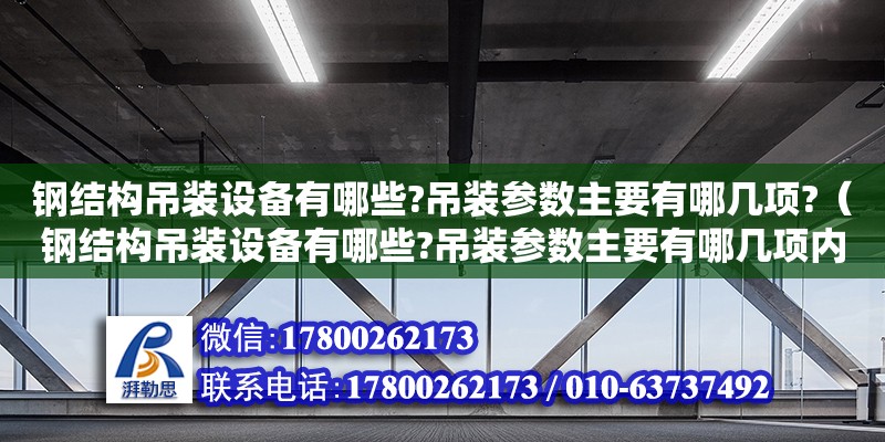 鋼結(jié)構(gòu)吊裝設(shè)備有哪些?吊裝參數(shù)主要有哪幾項?（鋼結(jié)構(gòu)吊裝設(shè)備有哪些?吊裝參數(shù)主要有哪幾項內(nèi)容）