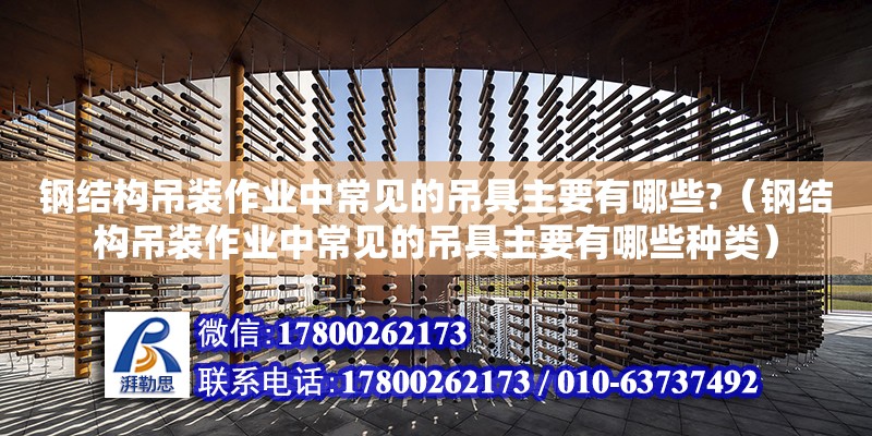 鋼結構吊裝作業(yè)中常見的吊具主要有哪些?（鋼結構吊裝作業(yè)中常見的吊具主要有哪些種類）