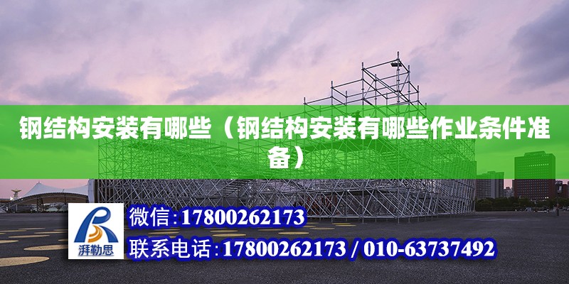 鋼結(jié)構(gòu)安裝有哪些（鋼結(jié)構(gòu)安裝有哪些作業(yè)條件準(zhǔn)備）