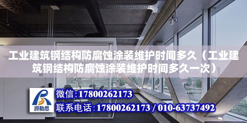 工業(yè)建筑鋼結(jié)構(gòu)防腐蝕涂裝維護時間多久（工業(yè)建筑鋼結(jié)構(gòu)防腐蝕涂裝維護時間多久一次） 結(jié)構(gòu)框架施工