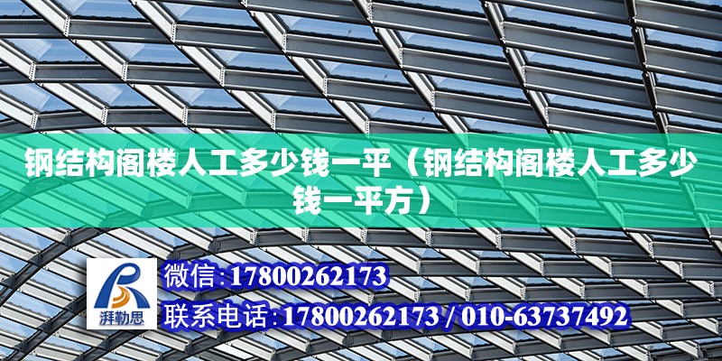 鋼結(jié)構(gòu)閣樓人工多少錢一平（鋼結(jié)構(gòu)閣樓人工多少錢一平方）