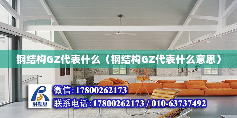 鋼結(jié)構(gòu)GZ代表什么（鋼結(jié)構(gòu)GZ代表什么意思）