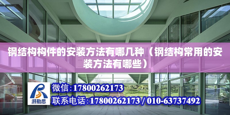 鋼結(jié)構(gòu)構(gòu)件的安裝方法有哪幾種（鋼結(jié)構(gòu)常用的安裝方法有哪些）