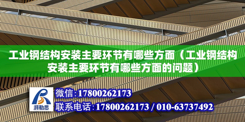 工業(yè)鋼結(jié)構(gòu)安裝主要環(huán)節(jié)有哪些方面（工業(yè)鋼結(jié)構(gòu)安裝主要環(huán)節(jié)有哪些方面的問(wèn)題）