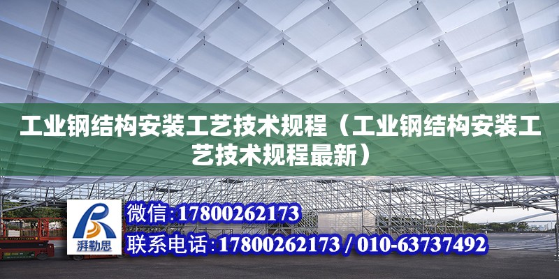 工業(yè)鋼結(jié)構(gòu)安裝工藝技術(shù)規(guī)程（工業(yè)鋼結(jié)構(gòu)安裝工藝技術(shù)規(guī)程最新）