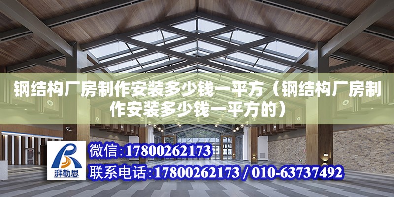 鋼結構廠房制作安裝多少錢一平方（鋼結構廠房制作安裝多少錢一平方的）