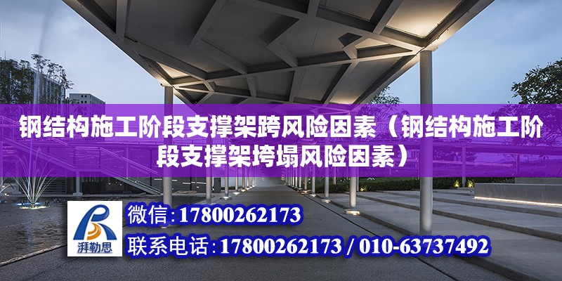 鋼結(jié)構(gòu)施工階段支撐架跨風險因素（鋼結(jié)構(gòu)施工階段支撐架垮塌風險因素）