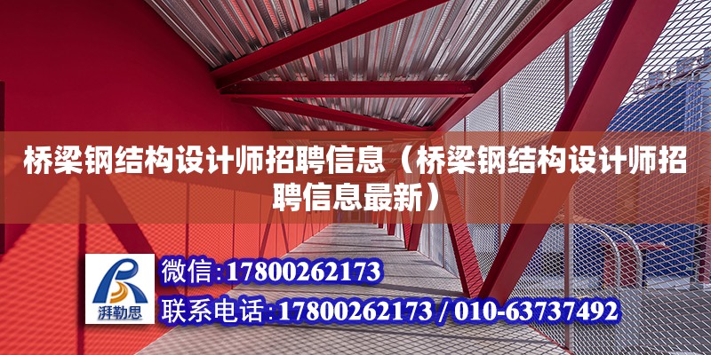 橋梁鋼結(jié)構(gòu)設(shè)計師招聘信息（橋梁鋼結(jié)構(gòu)設(shè)計師招聘信息最新）