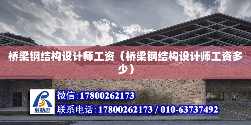 橋梁鋼結構設計師工資（橋梁鋼結構設計師工資多少） 鋼結構跳臺施工