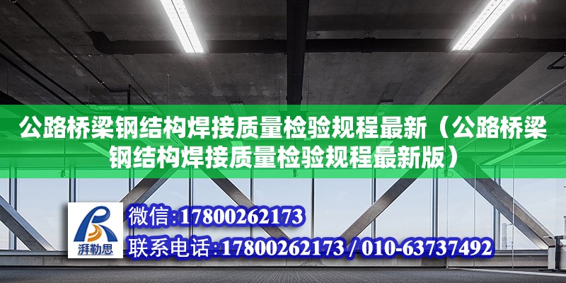 公路橋梁鋼結構焊接質量檢驗規(guī)程最新（公路橋梁鋼結構焊接質量檢驗規(guī)程最新版）