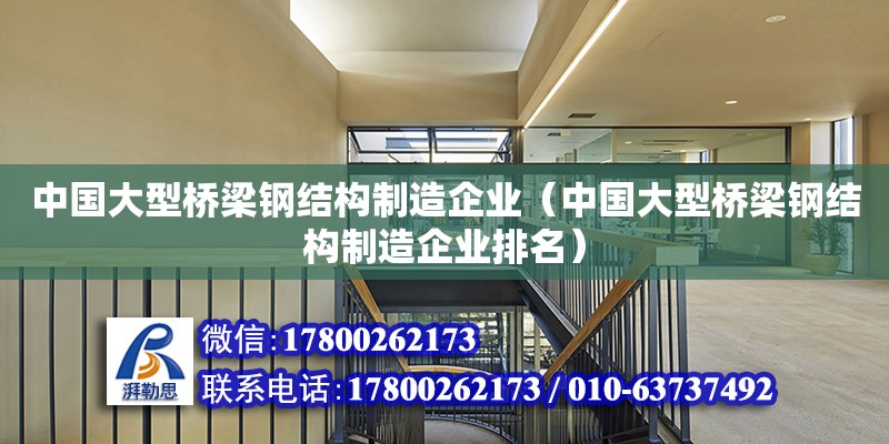 中國(guó)大型橋梁鋼結(jié)構(gòu)制造企業(yè)（中國(guó)大型橋梁鋼結(jié)構(gòu)制造企業(yè)排名） 鋼結(jié)構(gòu)鋼結(jié)構(gòu)停車(chē)場(chǎng)施工