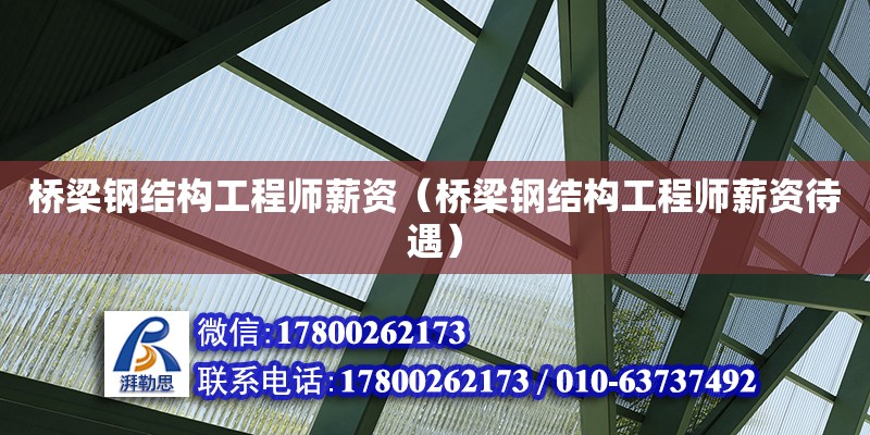 橋梁鋼結(jié)構(gòu)工程師薪資（橋梁鋼結(jié)構(gòu)工程師薪資待遇）