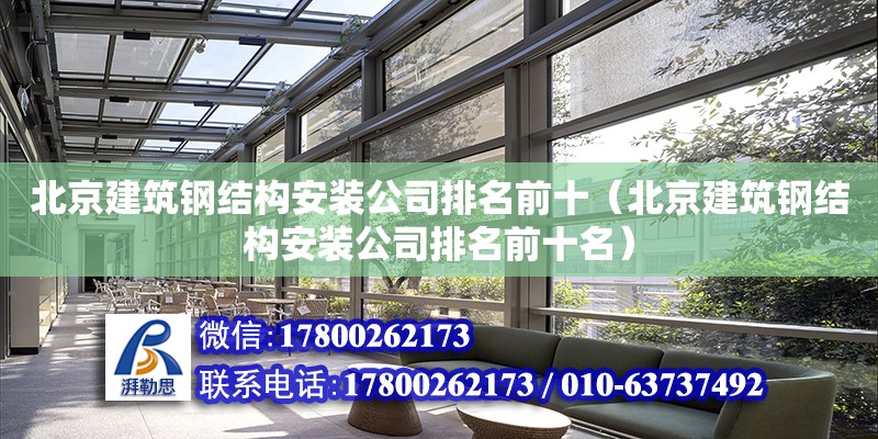 北京建筑鋼結構安裝公司排名前十（北京建筑鋼結構安裝公司排名前十名） 結構框架施工