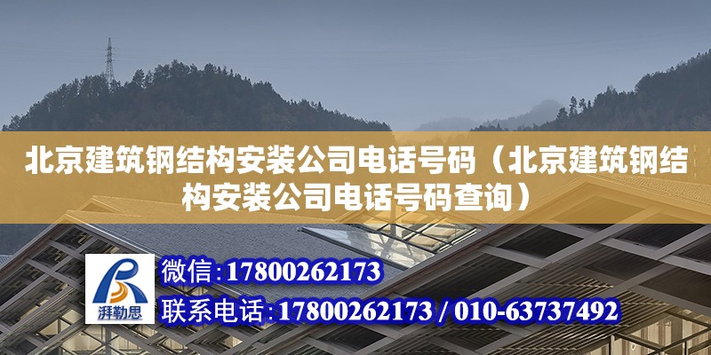 北京建筑鋼結(jié)構(gòu)安裝公司電話號(hào)碼（北京建筑鋼結(jié)構(gòu)安裝公司電話號(hào)碼查詢）