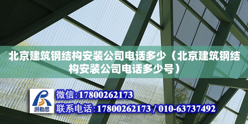 北京建筑鋼結(jié)構(gòu)安裝公司**多少（北京建筑鋼結(jié)構(gòu)安裝公司**多少號） 結(jié)構(gòu)工業(yè)裝備設(shè)計