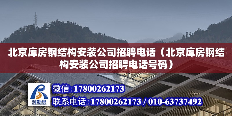 北京庫(kù)房鋼結(jié)構(gòu)安裝公司招聘**（北京庫(kù)房鋼結(jié)構(gòu)安裝公司招聘**號(hào)碼）