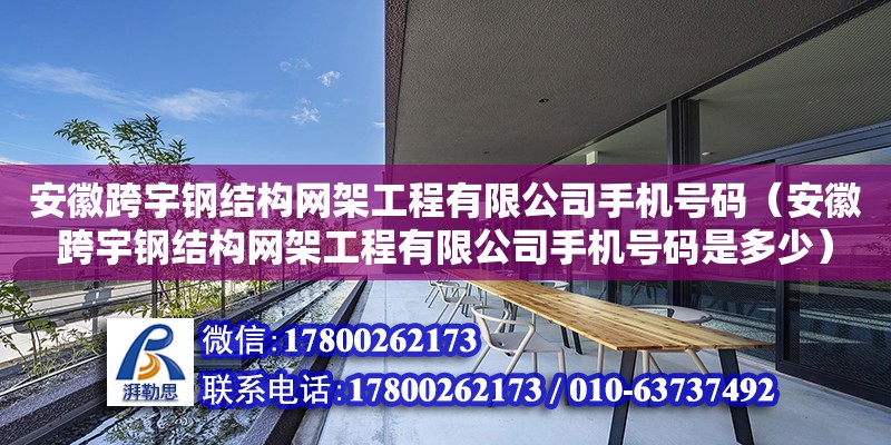 安徽跨宇鋼結(jié)構(gòu)網(wǎng)架工程有限公司手機(jī)號(hào)碼（安徽跨宇鋼結(jié)構(gòu)網(wǎng)架工程有限公司手機(jī)號(hào)碼是多少） 全國鋼結(jié)構(gòu)廠