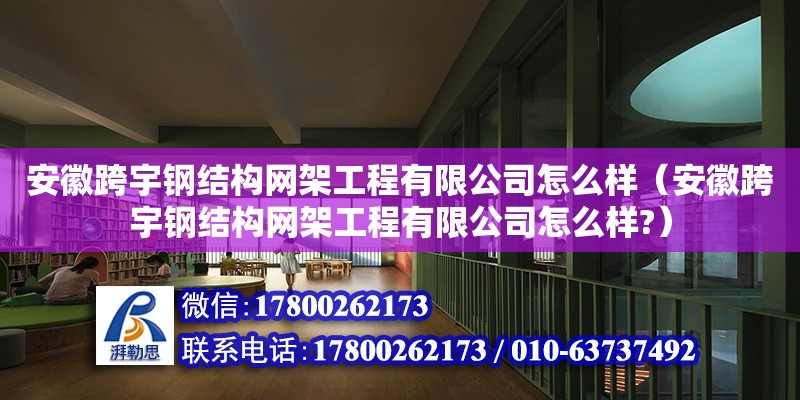 安徽跨宇鋼結(jié)構(gòu)網(wǎng)架工程有限公司怎么樣（安徽跨宇鋼結(jié)構(gòu)網(wǎng)架工程有限公司怎么樣?）