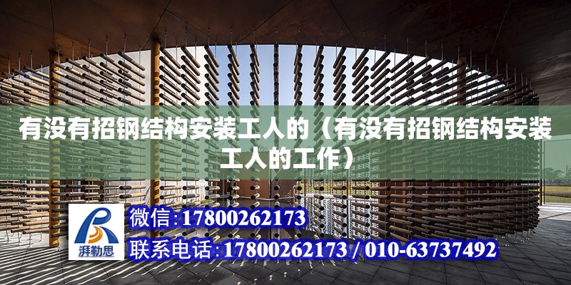 有沒(méi)有招鋼結(jié)構(gòu)安裝工人的（有沒(méi)有招鋼結(jié)構(gòu)安裝工人的工作）