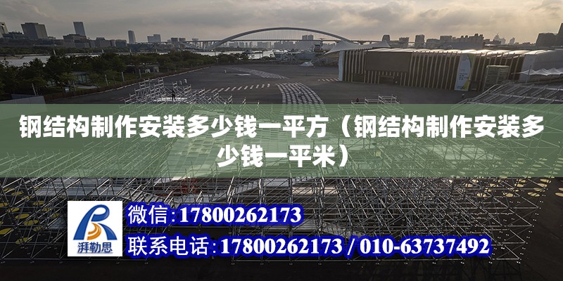 鋼結(jié)構(gòu)制作安裝多少錢一平方（鋼結(jié)構(gòu)制作安裝多少錢一平米）