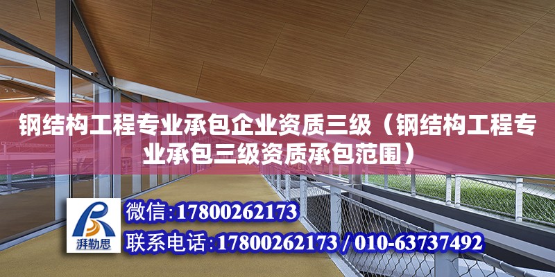 鋼結構工程專業(yè)承包企業(yè)資質三級（鋼結構工程專業(yè)承包三級資質承包范圍）