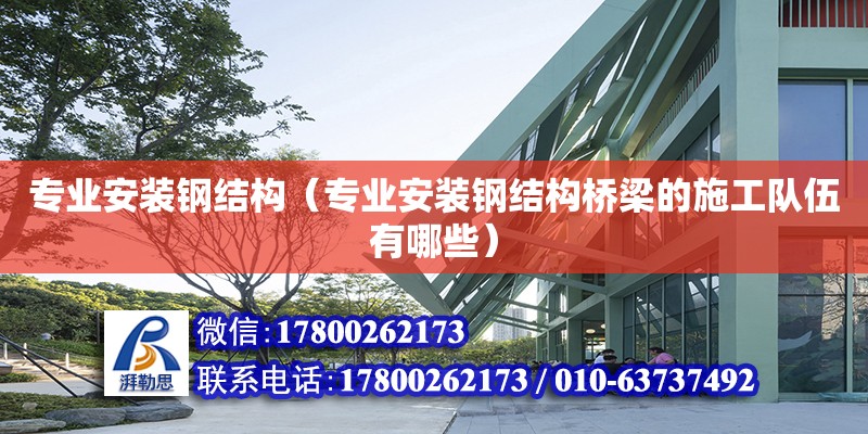 專業(yè)安裝鋼結(jié)構(gòu)（專業(yè)安裝鋼結(jié)構(gòu)橋梁的施工隊伍有哪些）