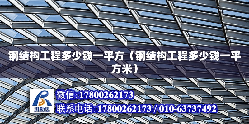 鋼結(jié)構(gòu)工程多少錢一平方（鋼結(jié)構(gòu)工程多少錢一平方米）