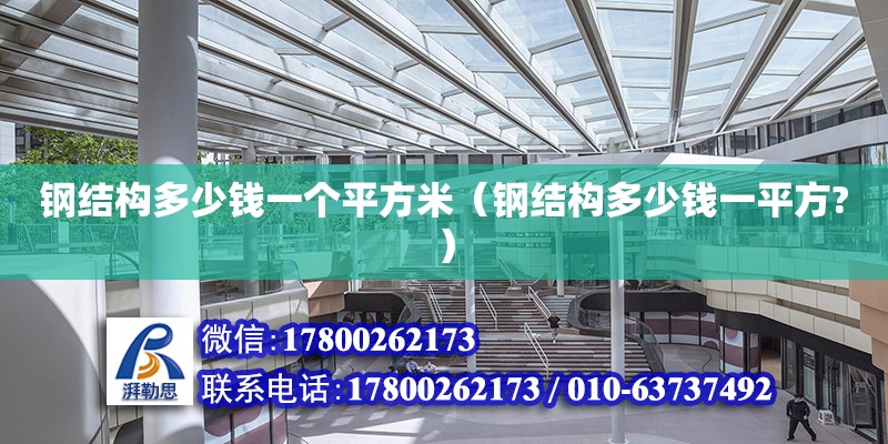 鋼結(jié)構(gòu)多少錢一個平方米（鋼結(jié)構(gòu)多少錢一平方?） 建筑消防施工