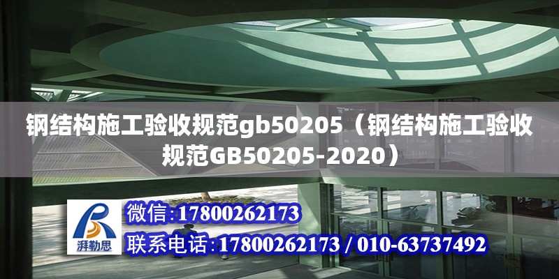 鋼結(jié)構(gòu)施工驗(yàn)收規(guī)范gb50205（鋼結(jié)構(gòu)施工驗(yàn)收規(guī)范GB50205-2020） 北京鋼結(jié)構(gòu)設(shè)計(jì)