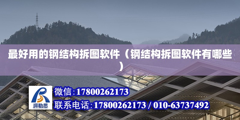 最好用的鋼結(jié)構(gòu)拆圖軟件（鋼結(jié)構(gòu)拆圖軟件有哪些）