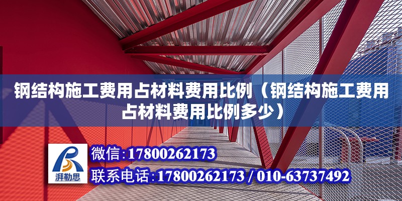 鋼結(jié)構(gòu)施工費用占材料費用比例（鋼結(jié)構(gòu)施工費用占材料費用比例多少） 裝飾工裝施工