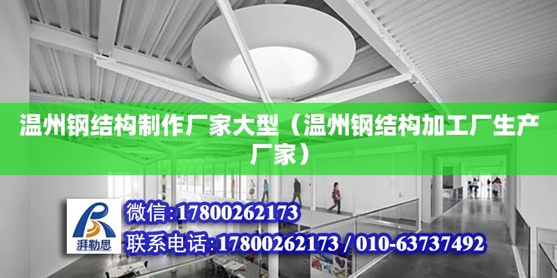 溫州鋼結(jié)構(gòu)制作廠家大型（溫州鋼結(jié)構(gòu)加工廠生產(chǎn)廠家）