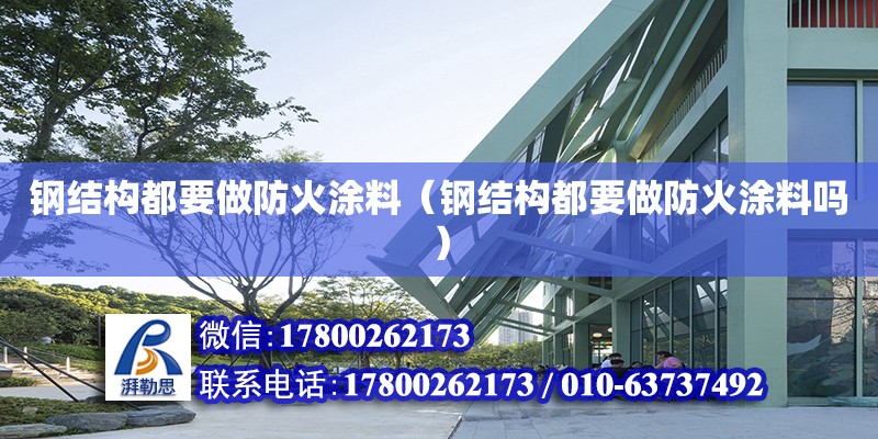 鋼結(jié)構(gòu)都要做防火涂料（鋼結(jié)構(gòu)都要做防火涂料嗎）