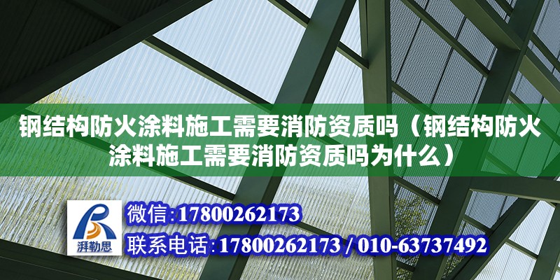 鋼結(jié)構(gòu)防火涂料施工需要消防資質(zhì)嗎（鋼結(jié)構(gòu)防火涂料施工需要消防資質(zhì)嗎為什么）