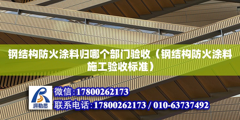 鋼結(jié)構(gòu)防火涂料歸哪個部門驗收（鋼結(jié)構(gòu)防火涂料施工驗收標準）