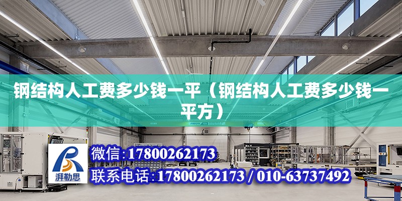 鋼結構人工費多少錢一平（鋼結構人工費多少錢一平方）