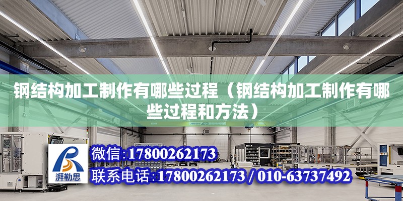 鋼結(jié)構(gòu)加工制作有哪些過程（鋼結(jié)構(gòu)加工制作有哪些過程和方法）