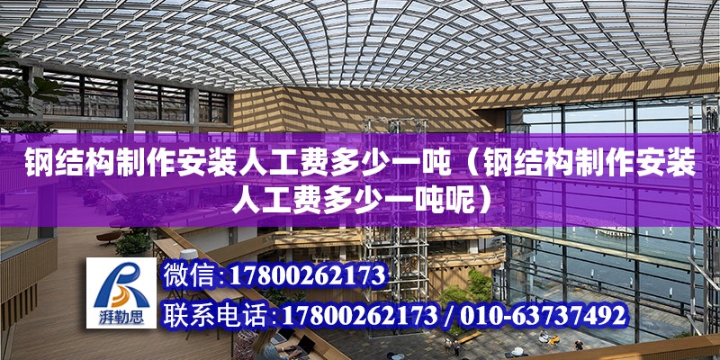 鋼結(jié)構(gòu)制作安裝人工費多少一噸（鋼結(jié)構(gòu)制作安裝人工費多少一噸呢）