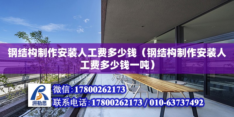 鋼結(jié)構(gòu)制作安裝人工費多少錢（鋼結(jié)構(gòu)制作安裝人工費多少錢一噸）