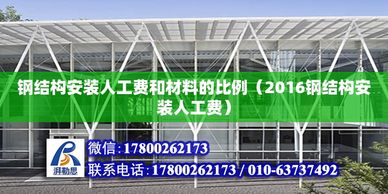 鋼結(jié)構(gòu)安裝人工費和材料的比例（2016鋼結(jié)構(gòu)安裝人工費）