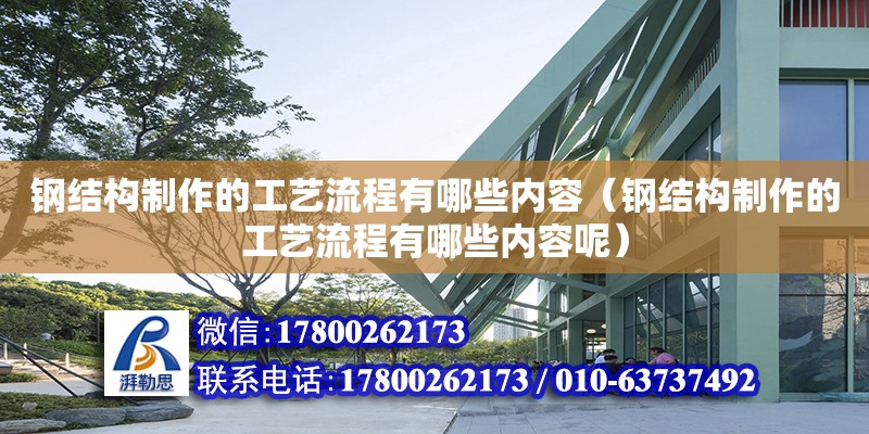 鋼結(jié)構(gòu)制作的工藝流程有哪些內(nèi)容（鋼結(jié)構(gòu)制作的工藝流程有哪些內(nèi)容呢）