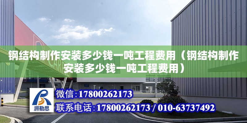 鋼結(jié)構(gòu)制作安裝多少錢一噸工程費(fèi)用（鋼結(jié)構(gòu)制作安裝多少錢一噸工程費(fèi)用） 裝飾家裝施工