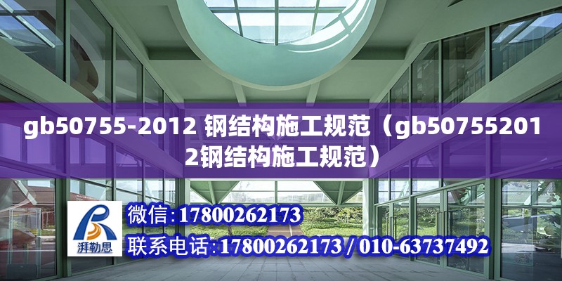 gb50755-2012 鋼結(jié)構(gòu)施工規(guī)范（gb507552012鋼結(jié)構(gòu)施工規(guī)范）