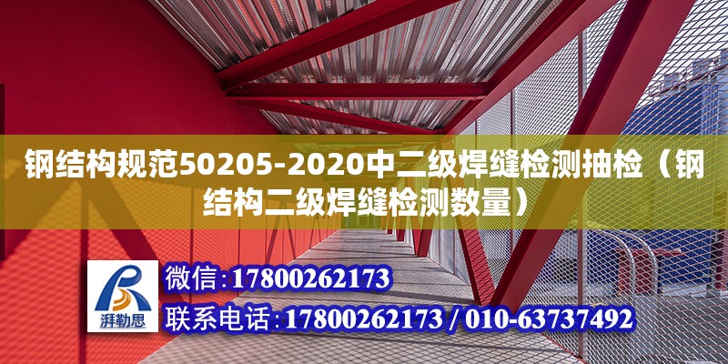 鋼結(jié)構(gòu)規(guī)范50205-2020中二級(jí)焊縫檢測(cè)抽檢（鋼結(jié)構(gòu)二級(jí)焊縫檢測(cè)數(shù)量）