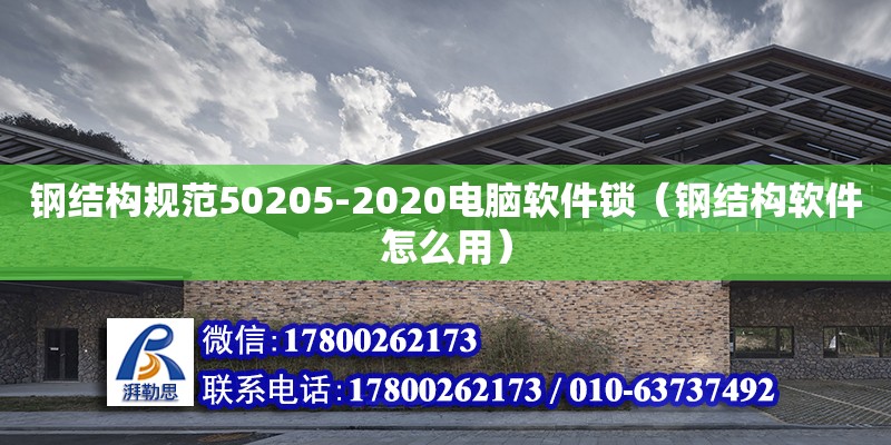 鋼結(jié)構(gòu)規(guī)范50205-2020電腦軟件鎖（鋼結(jié)構(gòu)軟件怎么用）