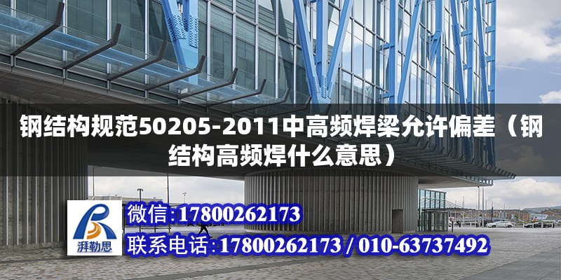 鋼結(jié)構(gòu)規(guī)范50205-2011中高頻焊梁允許偏差（鋼結(jié)構(gòu)高頻焊什么意思）