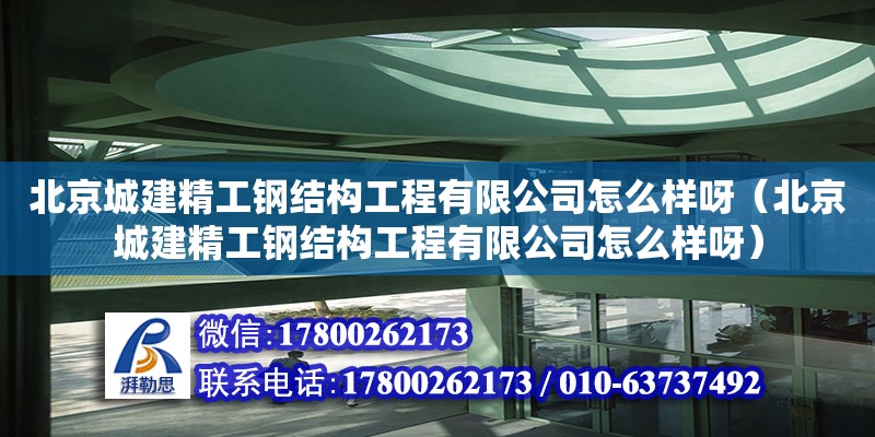 北京城建精工鋼結(jié)構(gòu)工程有限公司怎么樣呀（北京城建精工鋼結(jié)構(gòu)工程有限公司怎么樣呀）