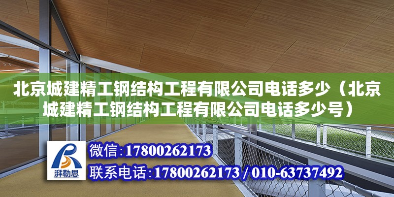 北京城建精工鋼結(jié)構(gòu)工程有限公司電話多少（北京城建精工鋼結(jié)構(gòu)工程有限公司電話多少號）