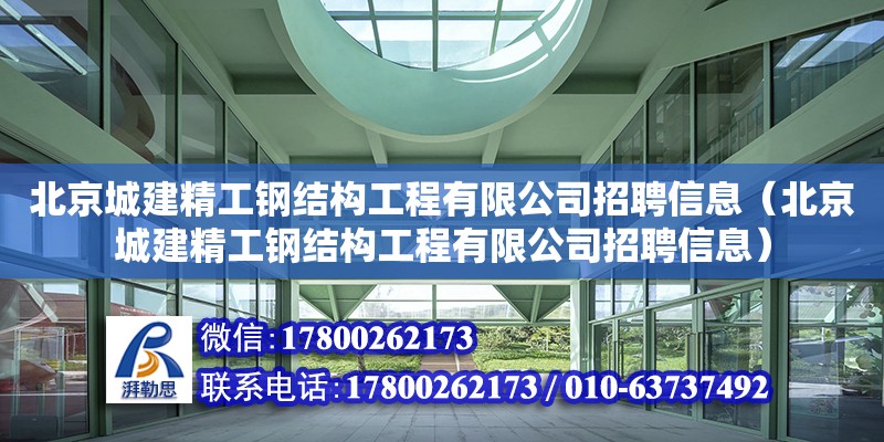 北京城建精工鋼結(jié)構(gòu)工程有限公司招聘信息（北京城建精工鋼結(jié)構(gòu)工程有限公司招聘信息） 鋼結(jié)構(gòu)異形設(shè)計(jì)